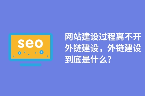 網(wǎng)站建設(shè)過程離不開外鏈建設(shè)，外鏈建設(shè)到底是什么？