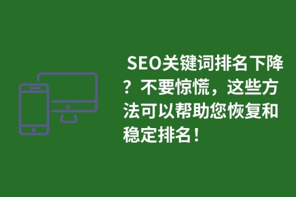  SEO關(guān)鍵詞排名下降？不要驚慌，這些方法可以幫助您恢復(fù)和穩(wěn)定排名！