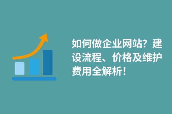 如何做企業(yè)網(wǎng)站？建設(shè)流程、價(jià)格及維護(hù)費(fèi)用全解析！