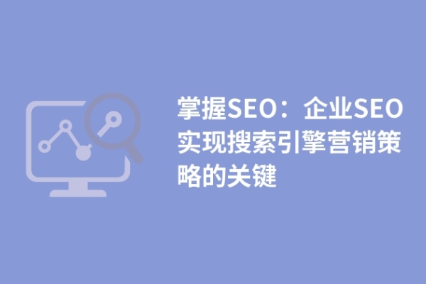 掌握SEO：企業(yè)SEO實(shí)現(xiàn)搜索引擎營(yíng)銷策略的關(guān)鍵