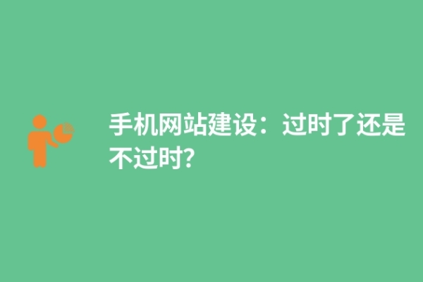 手機(jī)網(wǎng)站建設(shè)：過時(shí)了還是不過時(shí)？