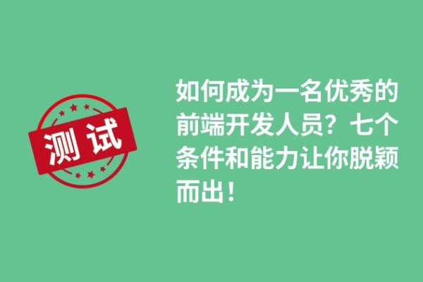 如何成為一名優(yōu)秀的前端開(kāi)發(fā)人員？七個(gè)條件和能力讓你脫穎而出！