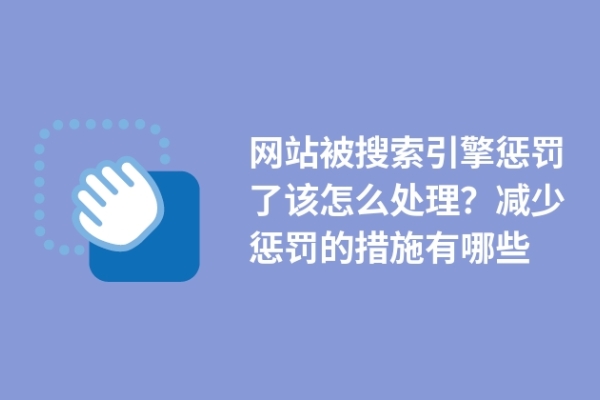 網(wǎng)站被搜索引擎懲罰了該怎么處理？減少懲罰的措施有哪些