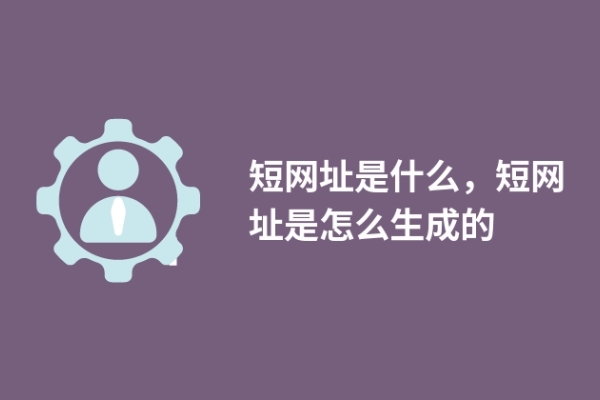 短網(wǎng)址是什么，短網(wǎng)址是怎么生成的