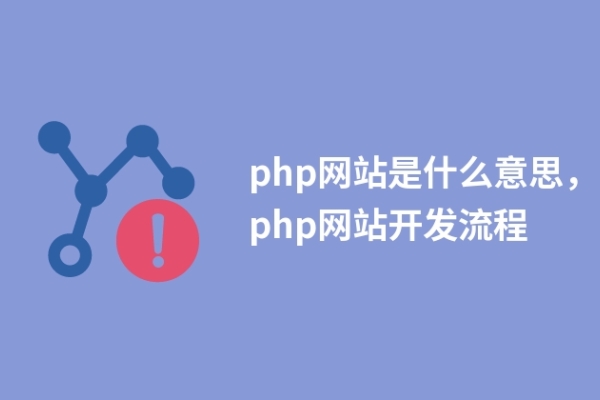 php網(wǎng)站是什么意思，php網(wǎng)站開發(fā)流程