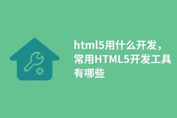 html5用什么開發(fā)，常用HTML5開發(fā)工具有哪些