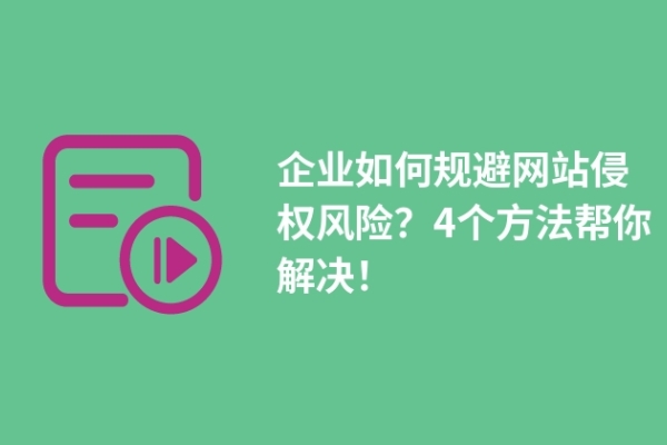 企業(yè)如何規(guī)避網(wǎng)站侵權(quán)風(fēng)險(xiǎn)？4個(gè)方法幫你解決！