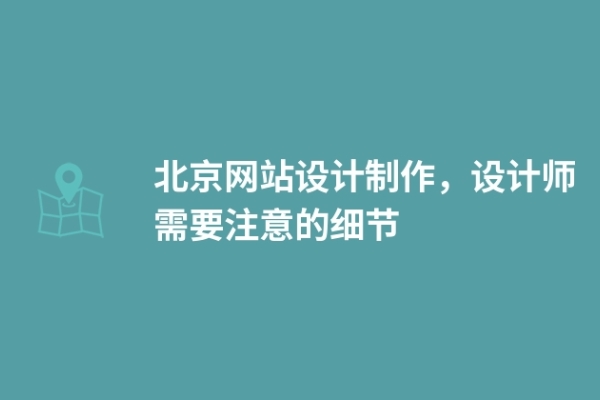 北京網(wǎng)站設(shè)計(jì)制作，設(shè)計(jì)師需要注意的細(xì)節(jié)