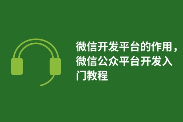 微信開(kāi)發(fā)平臺(tái)的作用，微信公眾平臺(tái)開(kāi)發(fā)入門教程