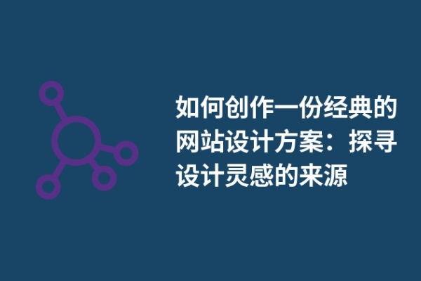 如何創(chuàng)作一份經(jīng)典的網(wǎng)站設(shè)計(jì)方案：探尋設(shè)計(jì)靈感的來(lái)源