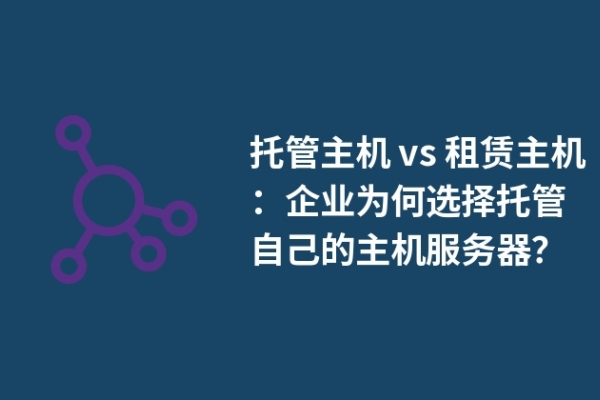 托管主機(jī) vs 租賃主機(jī)：企業(yè)為何選擇托管自己的主機(jī)服務(wù)器？