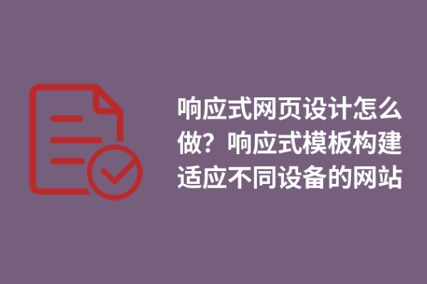 響應式網(wǎng)頁設計怎么做？響應式模板構建適應不同設備的網(wǎng)站