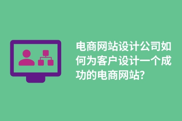 電商網(wǎng)站設(shè)計(jì)公司如何為客戶設(shè)計(jì)一個(gè)成功的電商網(wǎng)站？