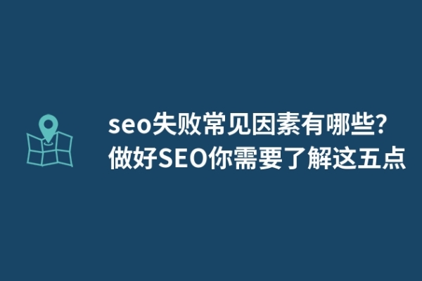 seo失敗常見因素有哪些？做好SEO你需要了解這五點