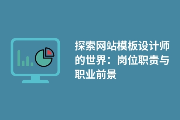 探索網(wǎng)站模板設(shè)計(jì)師的世界：崗位職責(zé)與職業(yè)前景