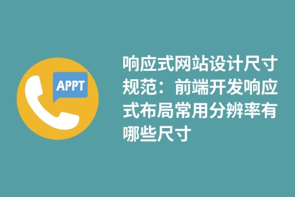 響應(yīng)式網(wǎng)站設(shè)計(jì)尺寸規(guī)范：前端開(kāi)發(fā)響應(yīng)式布局常用分辨率有哪些尺寸