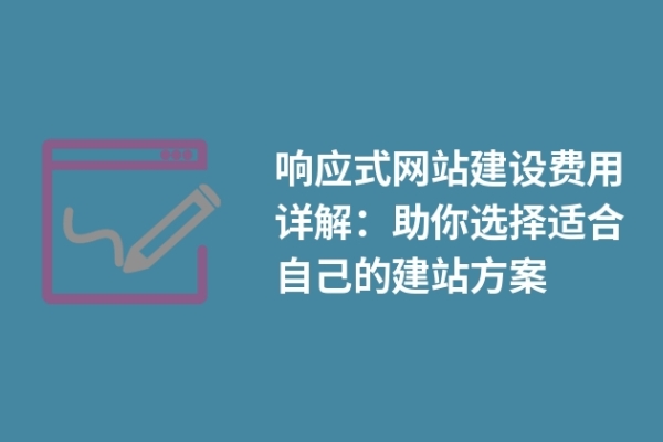 響應(yīng)式網(wǎng)站建設(shè)費(fèi)用詳解：助你選擇適合自己的建站方案