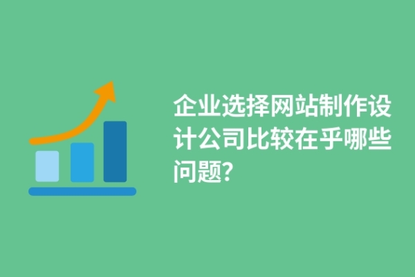 企業(yè)選擇網(wǎng)站制作設(shè)計(jì)公司比較在乎哪些問(wèn)題？