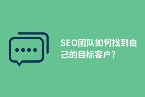 SEO團(tuán)隊(duì)如何找到自己的目標(biāo)客戶？