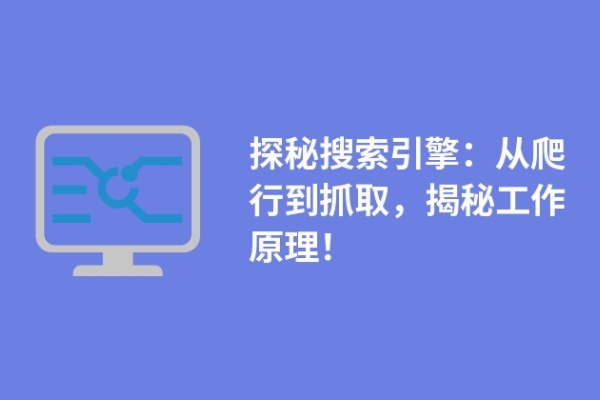 探秘搜索引擎：從爬行到抓取，揭秘工作原理！