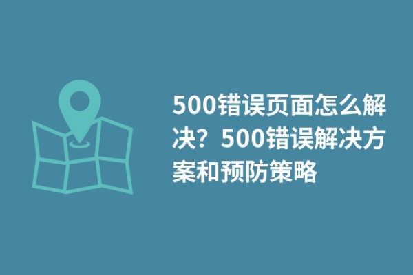 500錯誤頁面怎么解決？500錯誤解決方案和預(yù)防策略