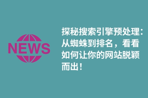 探秘搜索引擎預(yù)處理：從蜘蛛到排名，看看如何讓你的網(wǎng)站脫穎而出！