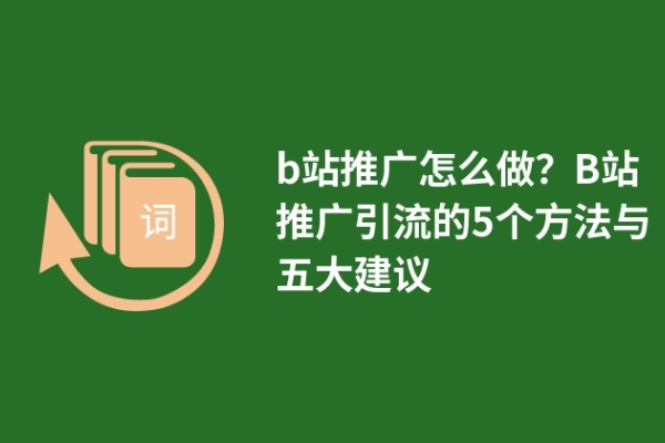 b站推廣怎么做？B站推廣引流的5個方法與五大建議