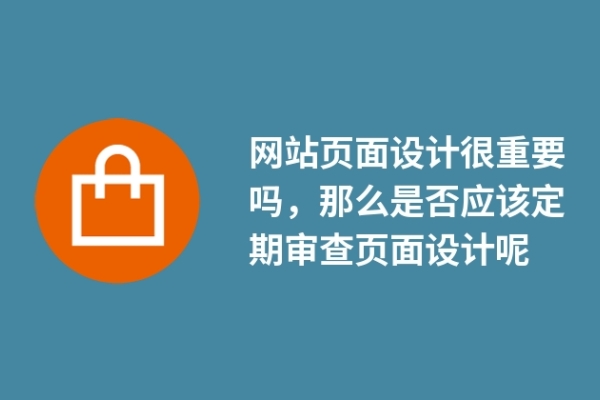 網(wǎng)站頁(yè)面設(shè)計(jì)很重要嗎，那么是否應(yīng)該定期審查頁(yè)面設(shè)計(jì)呢