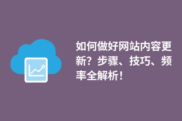 如何做好網(wǎng)站內(nèi)容更新？步驟、技巧、頻率全解析！