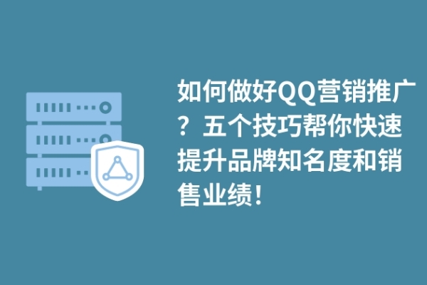 如何做好QQ營銷推廣？五個技巧幫你快速提升品牌知名度和銷售業(yè)績！