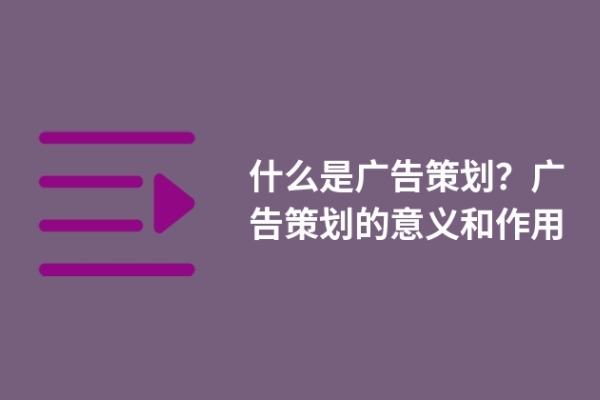 什么是廣告策劃？廣告策劃的意義和作用