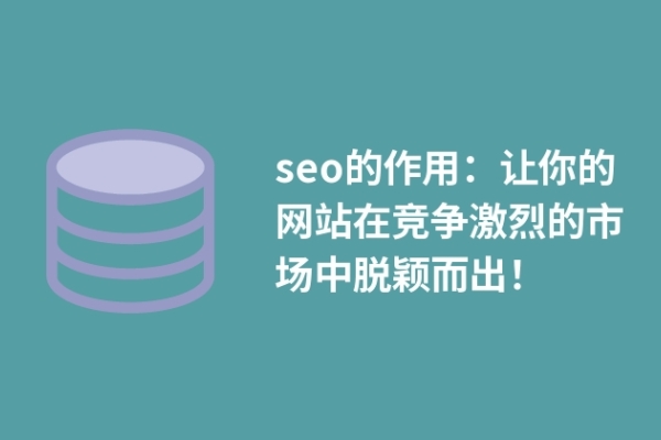 seo的作用：讓你的網(wǎng)站在競爭激烈的市場中脫穎而出！