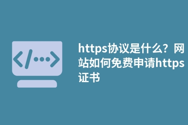 https協(xié)議是什么？網(wǎng)站如何免費(fèi)申請(qǐng)https證書(shū)