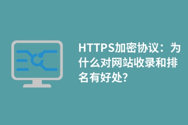 HTTPS加密協(xié)議：為什么對網(wǎng)站收錄和排名有好處？