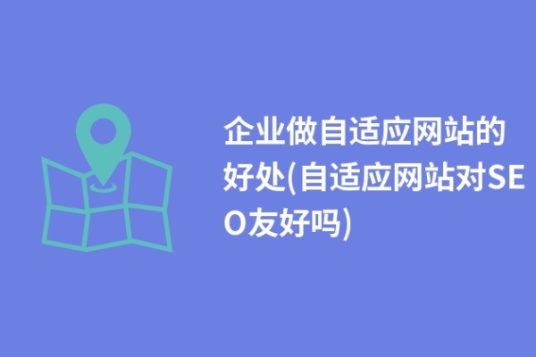 企業(yè)做自適應(yīng)網(wǎng)站的好處(自適應(yīng)網(wǎng)站對SEO友好嗎)