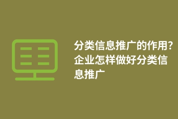 分類信息推廣的作用？企業(yè)怎樣做好分類信息推廣