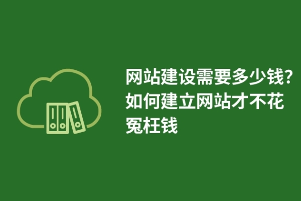 網(wǎng)站建設(shè)需要多少錢？如何建立網(wǎng)站才不花冤枉錢