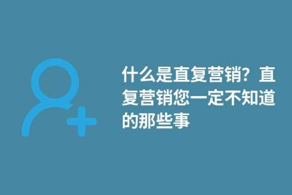 什么是直復營銷？直復營銷您一定不知道的那些事