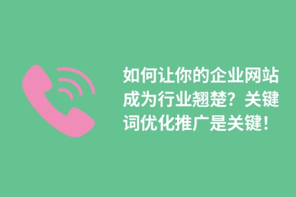 如何讓你的企業(yè)網(wǎng)站成為行業(yè)翹楚？關(guān)鍵詞優(yōu)化推廣是關(guān)鍵！