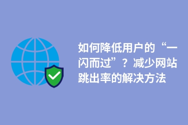 如何降低用戶(hù)的“一閃而過(guò)”？減少網(wǎng)站跳出率的解決方法