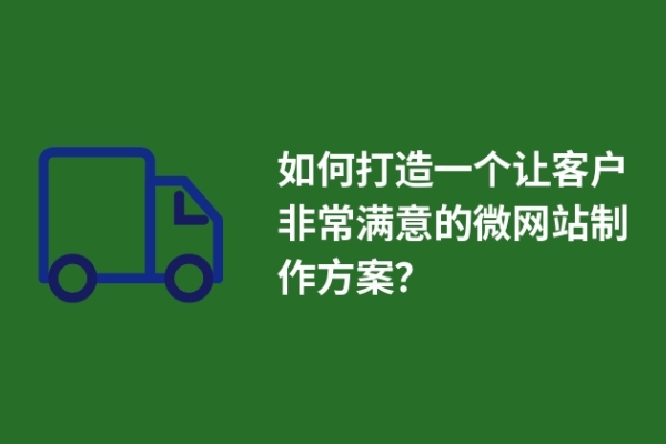 如何打造一個讓客戶非常滿意的微網(wǎng)站制作方案？