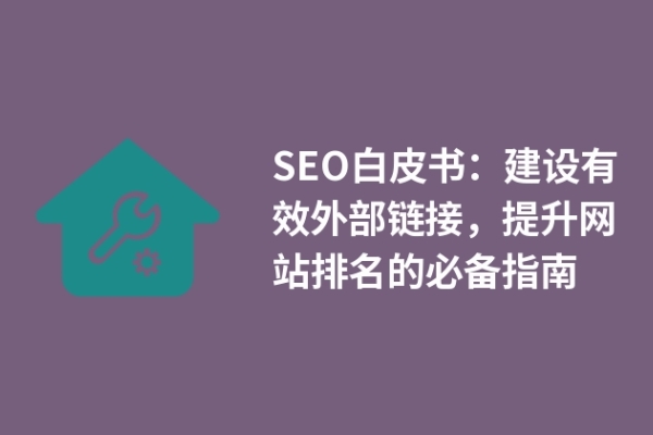 SEO白皮書：建設(shè)有效外部鏈接，提升網(wǎng)站排名的必備指南