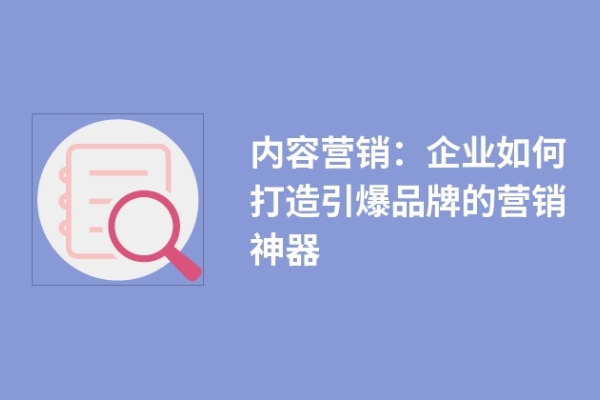 內(nèi)容營(yíng)銷：企業(yè)如何打造引爆品牌的營(yíng)銷神器