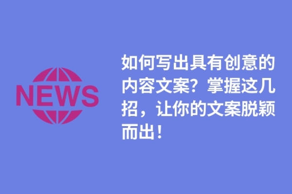 如何寫出具有創(chuàng)意的內(nèi)容文案？掌握這幾招，讓你的文案脫穎而出！