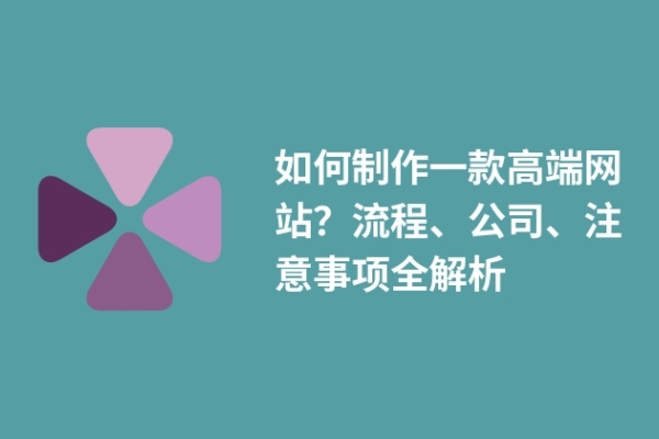 如何制作一款高端網(wǎng)站？流程、公司、注意事項(xiàng)全解析