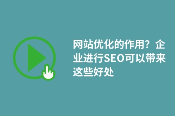 網(wǎng)站優(yōu)化的作用？企業(yè)進(jìn)行SEO可以帶來(lái)這些好處