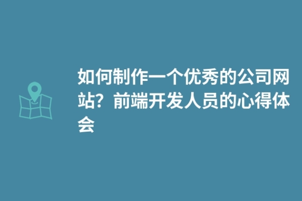 如何制作一個(gè)優(yōu)秀的公司網(wǎng)站？前端開(kāi)發(fā)人員的心得體會(huì)