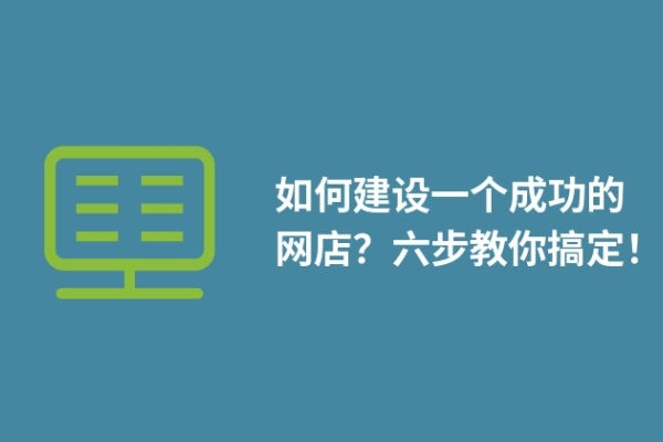 如何建設(shè)一個成功的網(wǎng)店？六步教你搞定！