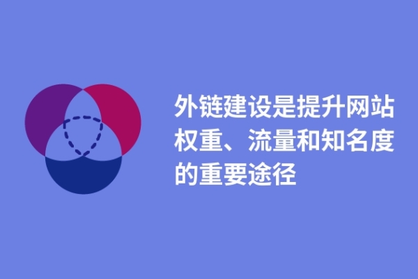 外鏈建設(shè)是提升網(wǎng)站權(quán)重、流量和知名度的重要途徑