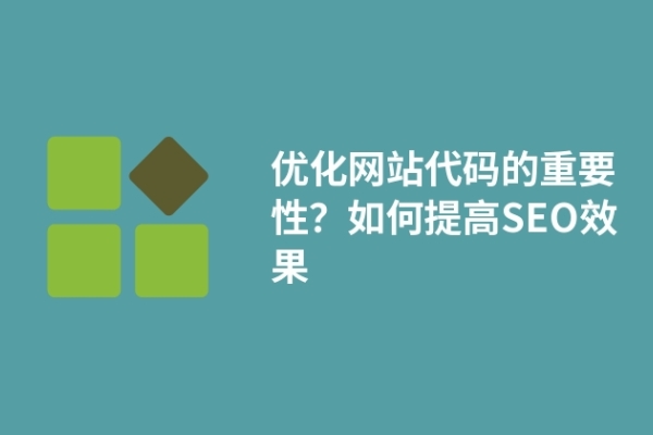 優(yōu)化網(wǎng)站代碼的重要性？如何提高SEO效果